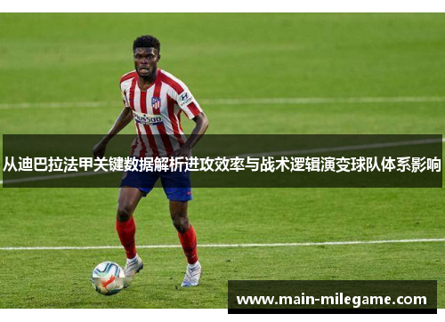 从迪巴拉法甲关键数据解析进攻效率与战术逻辑演变球队体系影响