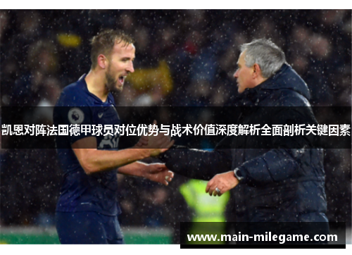 凯恩对阵法国德甲球员对位优势与战术价值深度解析全面剖析关键因素