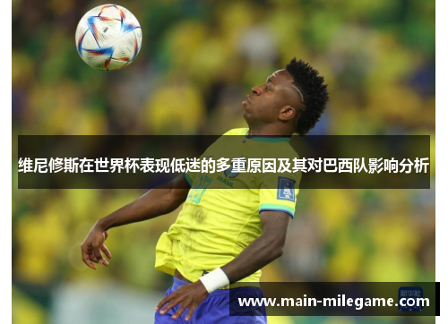 维尼修斯在世界杯表现低迷的多重原因及其对巴西队影响分析 维尼修斯在世界杯表现低迷的多重原因及其对巴西队影响分析