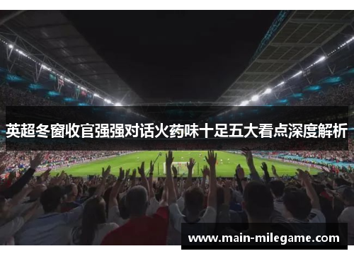 英超冬窗收官强强对话火药味十足五大看点深度解析 英超冬窗收官强强对话火药味十足五大看点深度解析