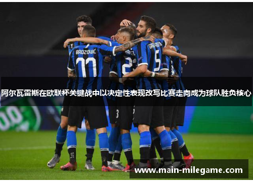 阿尔瓦雷斯在欧联杯关键战中以决定性表现改写比赛走向成为球队胜负核心 阿尔瓦雷斯在欧联杯关键战中以决定性表现改写比赛走向成为球队胜负核心
