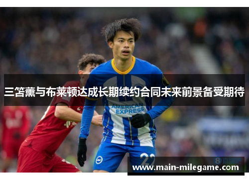 三笘薰与布莱顿达成长期续约合同未来前景备受期待 三笘薰与布莱顿达成长期续约合同未来前景备受期待