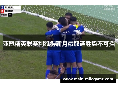 亚冠精英联赛利雅得新月豪取连胜势不可挡