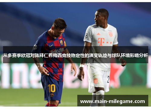 从多赛季欧冠对阵拜仁看梅西竞技稳定性的演变轨迹与球队环境影响分析