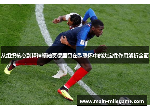 从组织核心到精神领袖莫德里奇在欧联杯中的决定性作用解析全面 从组织核心到精神领袖莫德里奇在欧联杯中的决定性作用解析全面
