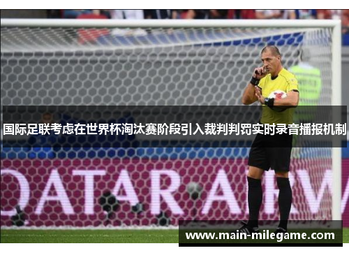 国际足联考虑在世界杯淘汰赛阶段引入裁判判罚实时录音播报机制