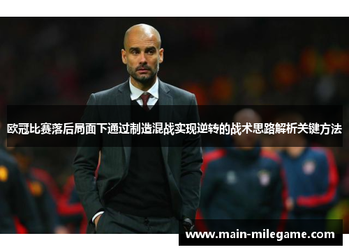 欧冠比赛落后局面下通过制造混战实现逆转的战术思路解析关键方法