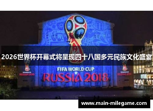 2026世界杯开幕式将呈现四十八国多元民族文化盛宴