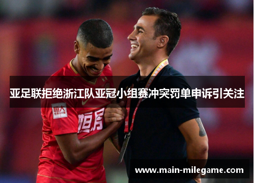 亚足联拒绝浙江队亚冠小组赛冲突罚单申诉引关注