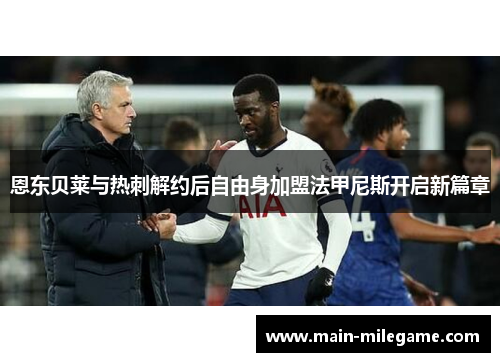 恩东贝莱与热刺解约后自由身加盟法甲尼斯开启新篇章 恩东贝莱与热刺解约后自由身加盟法甲尼斯开启新篇章