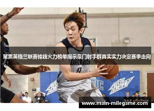 聚焦英格兰联赛锋线火力榜单揭示豪门射手群真实实力决定赛季走向