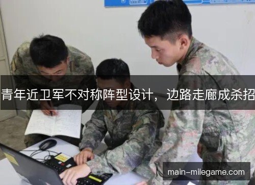 青年近卫军不对称阵型设计，边路走廊成杀招