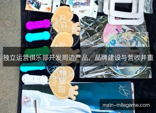 独立运营俱乐部开发周边产品，品牌建设与营收并重