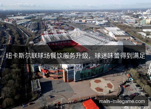 纽卡斯尔联球场餐饮服务升级，球迷味蕾得到满足